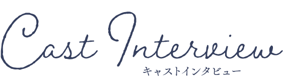 キャストインタビュー